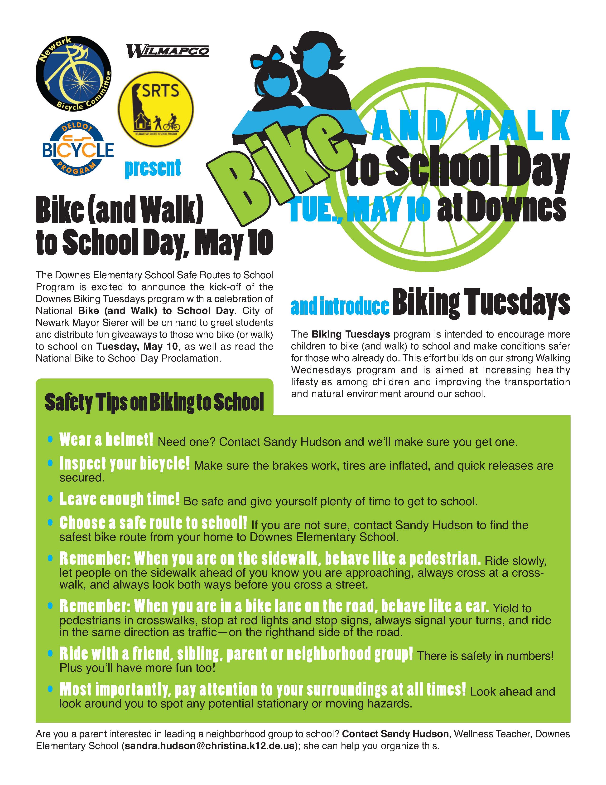 Bike (and Walk) to School Day, May 10 The Downes Elementary School Safe Routes to School Program is excited to announce the kick-off of the Downes Biking Tuesdays program with a celebration of National Bike (and Walk) to School Day. City of Newark Mayor Sierer will be on hand to greet students and distribute fun giveaways to those who bike (or walk) to school on Tuesday, May 10, as well as read the National Bike to School Day Proclamation. The Biking Tuesdays program is intended to encourage more children to bike (and walk) to school and make conditions safer for those who already do. This effort builds on our strong Walking Wednesdays program and is aimed at increasing healthy lifestyles among children and improving the transportation and natural environment around our school.